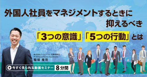 【8分動画】外国人社員をマネジメントするときに抑えるべき「3つの意識」「5つの行動」とは